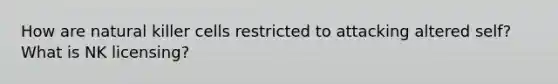 How are natural killer cells restricted to attacking altered self? What is NK licensing?