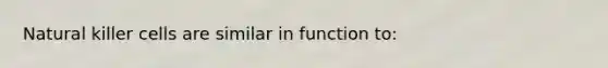 Natural killer cells are similar in function to: