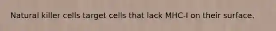 Natural killer cells target cells that lack MHC-I on their surface.