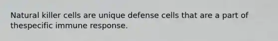 Natural killer cells are unique defense cells that are a part of thespecific <a href='https://www.questionai.com/knowledge/krhPdp6cmU-immune-response' class='anchor-knowledge'>immune response</a>.