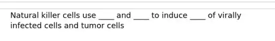 Natural killer cells use ____ and ____ to induce ____ of virally infected cells and tumor cells