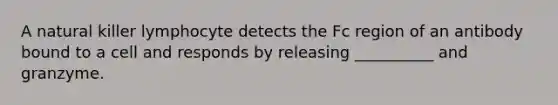 A natural killer lymphocyte detects the Fc region of an antibody bound to a cell and responds by releasing __________ and granzyme.