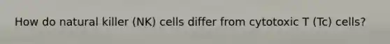 How do natural killer (NK) cells differ from cytotoxic T (Tc) cells?