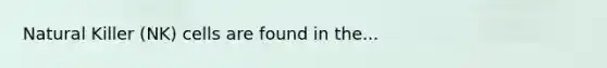 Natural Killer (NK) cells are found in the...