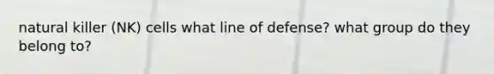 natural killer (NK) cells what line of defense? what group do they belong to?