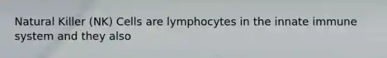 Natural Killer (NK) Cells are lymphocytes in the innate immune system and they also