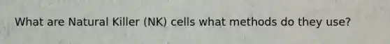 What are Natural Killer (NK) cells what methods do they use?