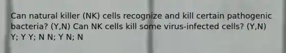 Can natural killer (NK) cells recognize and kill certain pathogenic bacteria? (Y,N) Can NK cells kill some virus-infected cells? (Y,N) Y; Y Y; N N; Y N; N