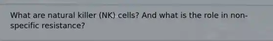 What are natural killer (NK) cells? And what is the role in non-specific resistance?