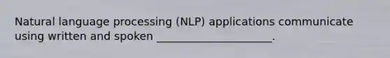 Natural language processing (NLP) applications communicate using written and spoken _____________________.