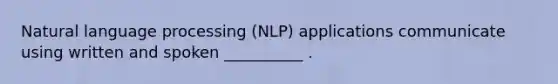 Natural language processing (NLP) applications communicate using written and spoken __________ .