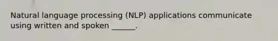 Natural language processing (NLP) applications communicate using written and spoken ______.