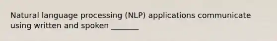 Natural language processing (NLP) applications communicate using written and spoken _______