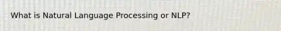 What is Natural Language Processing or NLP?