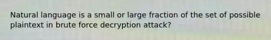 Natural language is a small or large fraction of the set of possible plaintext in brute force decryption attack?