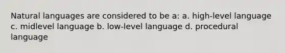 Natural languages are considered to be a: a. high-level language c. midlevel language b. low-level language d. procedural language