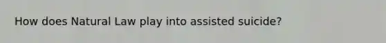 How does Natural Law play into assisted suicide?