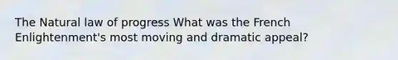 <a href='https://www.questionai.com/knowledge/khpceknK9n-the-natural' class='anchor-knowledge'>the natural</a> law of progress What was the French Enlightenment's most moving and dramatic appeal?