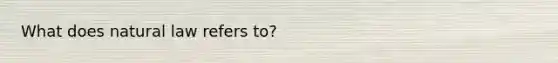 What does natural law refers to?