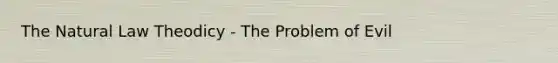 The Natural Law Theodicy - The Problem of Evil