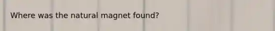 Where was the natural magnet found?