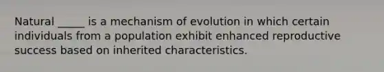 Natural _____ is a mechanism of evolution in which certain individuals from a population exhibit enhanced reproductive success based on inherited characteristics.