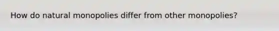 How do natural monopolies differ from other monopolies?