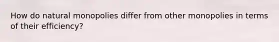 How do natural monopolies differ from other monopolies in terms of their efficiency?