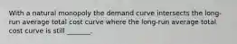 With a natural monopoly the demand curve intersects the long-run average total cost curve where the long-run average total cost curve is still _______.