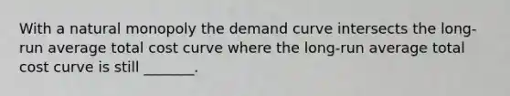 With a natural monopoly the demand curve intersects the long-run average total cost curve where the long-run average total cost curve is still _______.
