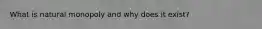 What is natural monopoly and why does it exist?