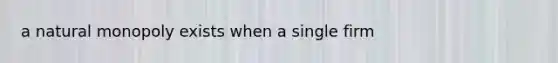 a natural monopoly exists when a single firm