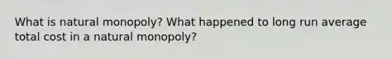 What is natural monopoly? What happened to long run average total cost in a natural monopoly?