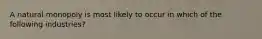 A natural monopoly is most likely to occur in which of the following​ industries?