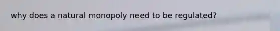 why does a natural monopoly need to be regulated?
