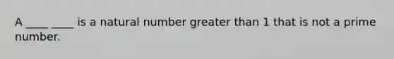 A ____ ____ is a natural number greater than 1 that is not a prime number.