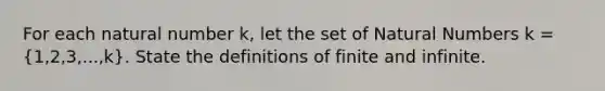 For each natural number k, let the set of Natural Numbers k = (1,2,3,...,k). State the definitions of finite and infinite.