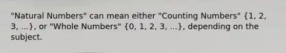 "<a href='https://www.questionai.com/knowledge/kno6JUq8In-natural-numbers' class='anchor-knowledge'>natural numbers</a>" can mean either "Counting Numbers" (1, 2, 3, ...), or "<a href='https://www.questionai.com/knowledge/kHClMPgTfV-whole-numbers' class='anchor-knowledge'>whole numbers</a>" (0, 1, 2, 3, ...), depending on the subject.