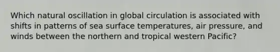 Which natural oscillation in global circulation is associated with shifts in patterns of sea surface temperatures, air pressure, and winds between the northern and tropical western Pacific?