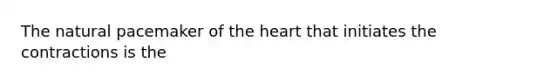 The natural pacemaker of the heart that initiates the contractions is the