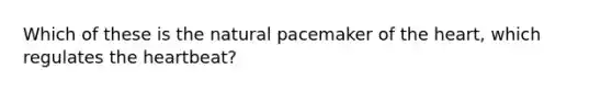 Which of these is the natural pacemaker of the heart, which regulates the heartbeat?