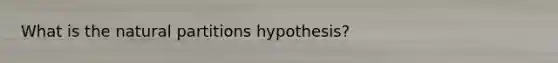 What is the natural partitions hypothesis?