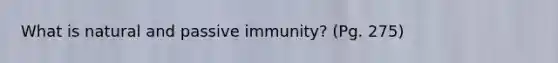 What is natural and passive immunity? (Pg. 275)