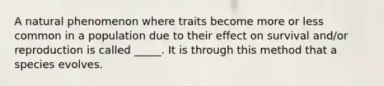 A natural phenomenon where traits become more or less common in a population due to their effect on survival and/or reproduction is called _____. It is through this method that a species evolves.