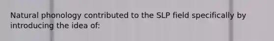 Natural phonology contributed to the SLP field specifically by introducing the idea of: