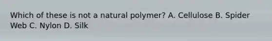 Which of these is not a natural polymer? A. Cellulose B. Spider Web C. Nylon D. Silk