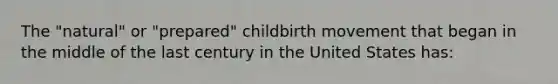 The "natural" or "prepared" childbirth movement that began in the middle of the last century in the United States has: