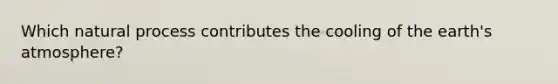 Which natural process contributes the cooling of the <a href='https://www.questionai.com/knowledge/kRonPjS5DU-earths-atmosphere' class='anchor-knowledge'>earth's atmosphere</a>?