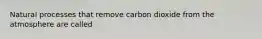 Natural processes that remove carbon dioxide from the atmosphere are called