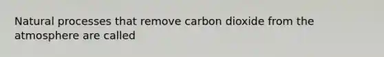 Natural processes that remove carbon dioxide from the atmosphere are called